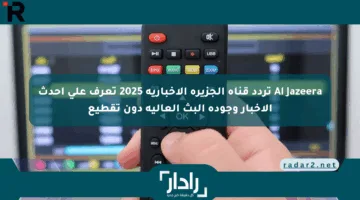 Al Jazeera تردد قناة الجزيرة الإخبارية 2025 تعرف على أحدث الأخبار وجودة البث العالية دون تقطيع